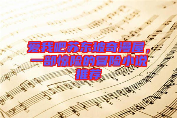 愛我吧蘇東坡奇漫屋，一部驚險(xiǎn)的冒險(xiǎn)小說推薦