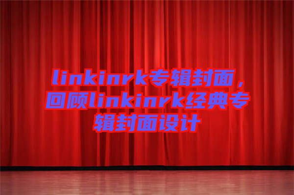 linkinrk專輯封面，回顧linkinrk經(jīng)典專輯封面設(shè)計
