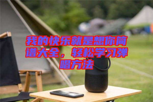 我的快樂(lè)就是想你簡(jiǎn)譜大全，輕松學(xué)習(xí)彈唱方法