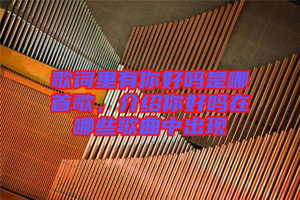 歌詞里有你好嗎是哪首歌，介紹你好嗎在哪些歌曲中出現(xiàn)