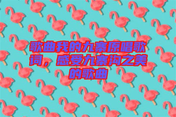 歌曲我的九寨原唱歌詞，感受九寨溝之美的歌曲