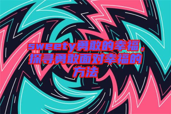sweety勇敢的幸福，探尋勇敢面對(duì)幸福的方法