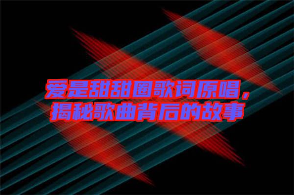 愛(ài)是甜甜圈歌詞原唱，揭秘歌曲背后的故事
