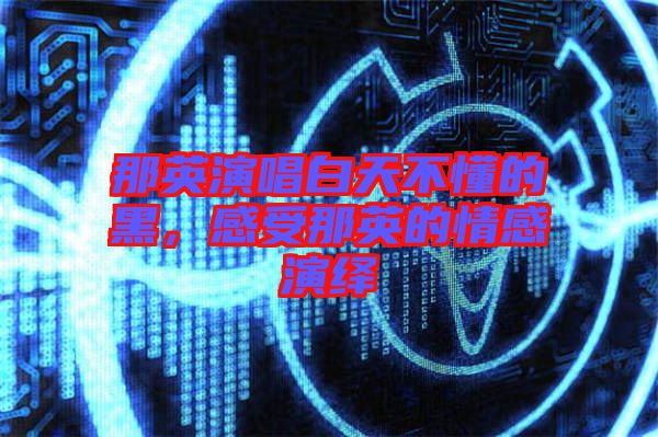 那英演唱白天不懂的黑，感受那英的情感演繹