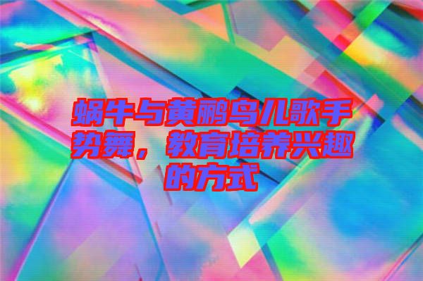 蝸牛與黃鸝鳥兒歌手勢舞，教育培養(yǎng)興趣的方式