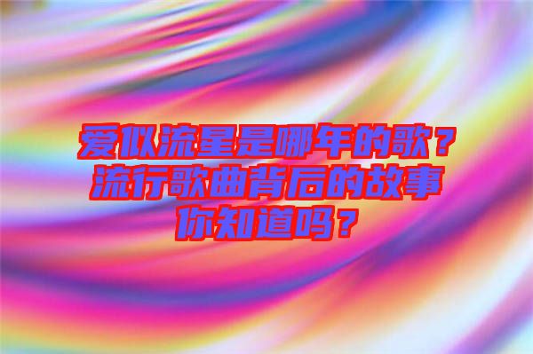 愛似流星是哪年的歌？流行歌曲背后的故事你知道嗎？