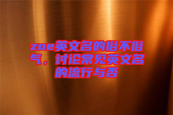 zoe英文名的俗不俗氣，討論常見(jiàn)英文名的流行與否