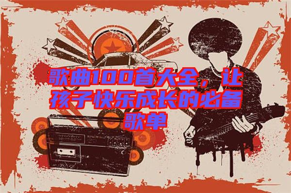 歌曲100首大全，讓孩子快樂成長的必備歌單