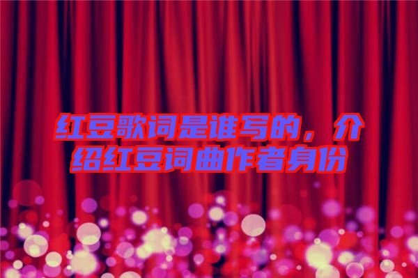 紅豆歌詞是誰寫的，介紹紅豆詞曲作者身份
