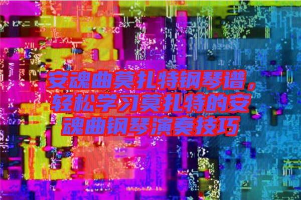 安魂曲莫扎特鋼琴譜，輕松學習莫扎特的安魂曲鋼琴演奏技巧