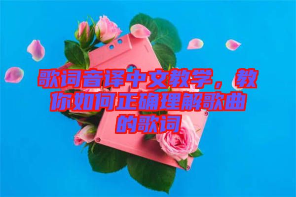 歌詞音譯中文教學(xué)，教你如何正確理解歌曲的歌詞