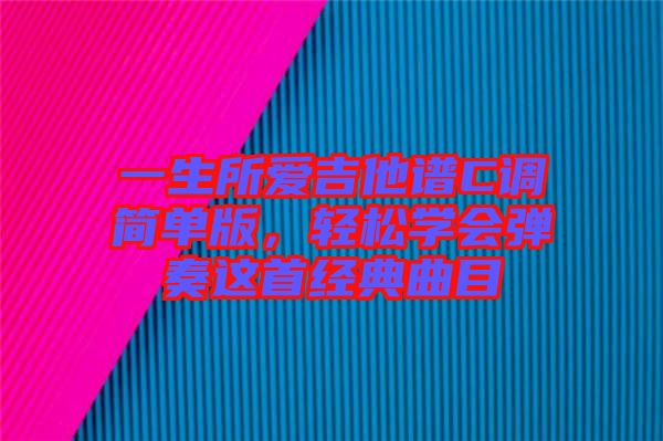 一生所愛吉他譜C調(diào)簡單版，輕松學會彈奏這首經(jīng)典曲目