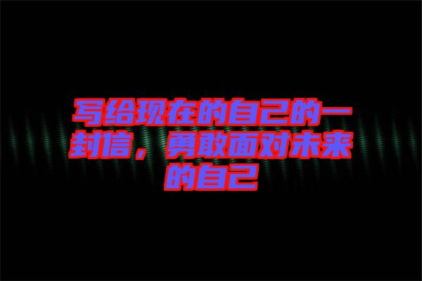 寫給現(xiàn)在的自己的一封信，勇敢面對未來的自己