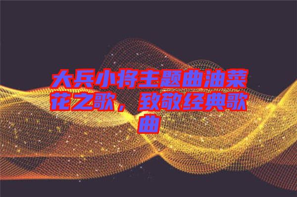 大兵小將主題曲油菜花之歌，致敬經(jīng)典歌曲