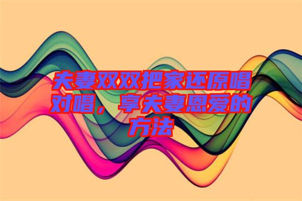 夫妻雙雙把家還原唱對唱，享夫妻恩愛的方法