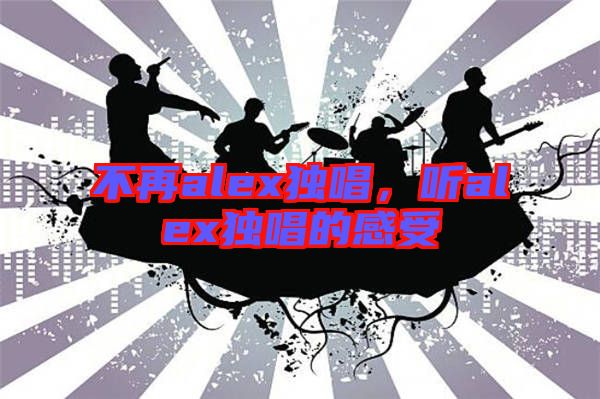 不再alex獨唱，聽alex獨唱的感受