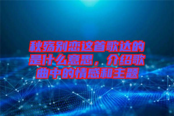 秋殤別戀這首歌達的是什么意思，介紹歌曲中的情感和主題