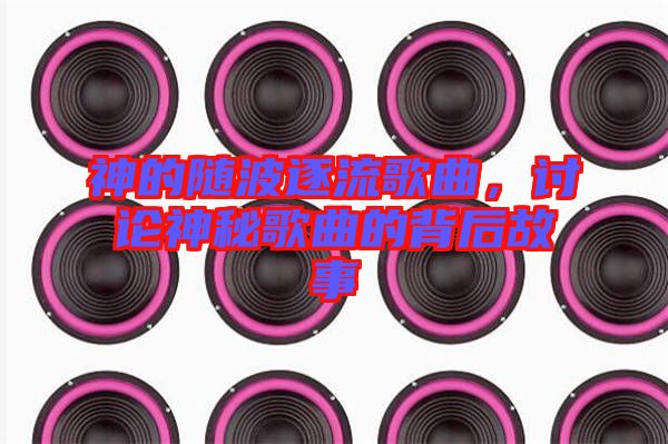 神的隨波逐流歌曲，討論神秘歌曲的背后故事