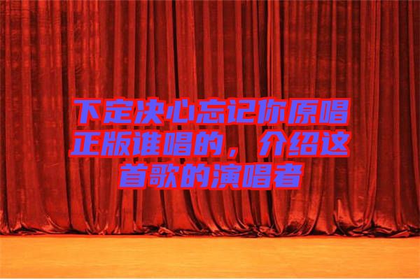 下定決心忘記你原唱正版誰(shuí)唱的，介紹這首歌的演唱者