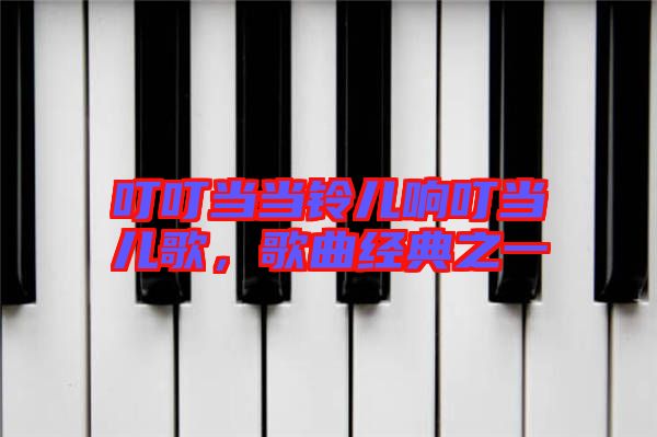 叮叮當當鈴兒響叮當兒歌，歌曲經(jīng)典之一