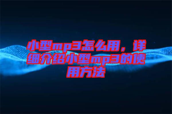 小型mp3怎么用，詳細(xì)介紹小型mp3的使用方法