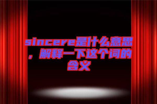 sincere是什么意思，解釋一下這個(gè)詞的含義