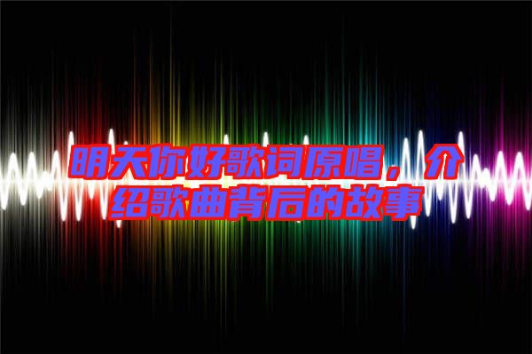 明天你好歌詞原唱，介紹歌曲背后的故事