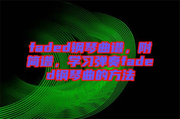 faded鋼琴曲譜，附簡譜，學(xué)習(xí)彈奏faded鋼琴曲的方法