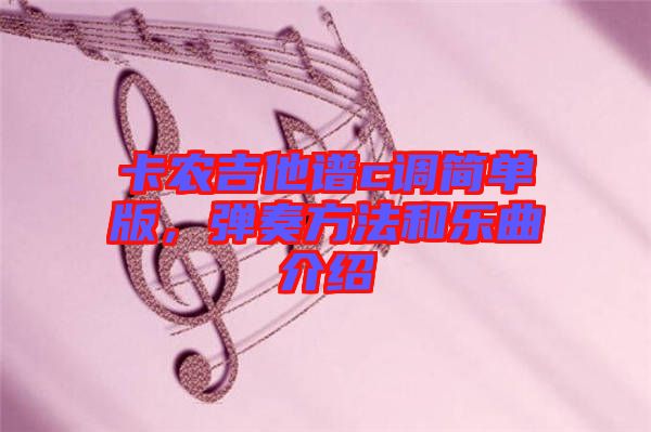 卡農(nóng)吉他譜c調(diào)簡(jiǎn)單版，彈奏方法和樂曲介紹