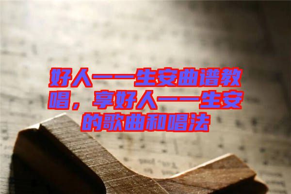 好人一一生安曲譜教唱，享好人一一生安的歌曲和唱法