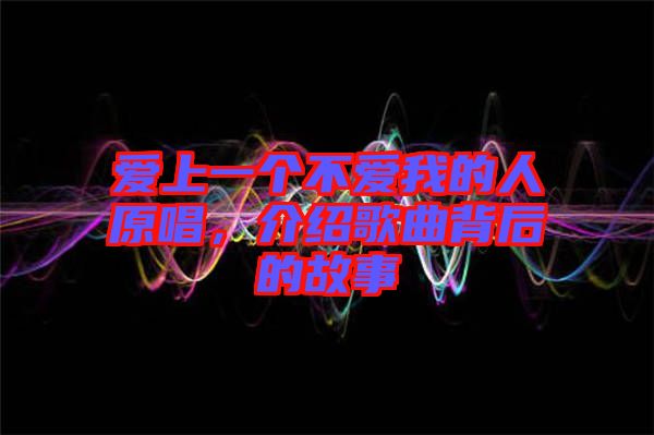 愛上一個不愛我的人原唱，介紹歌曲背后的故事
