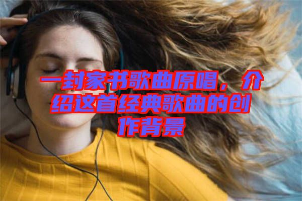 一封家書歌曲原唱，介紹這首經(jīng)典歌曲的創(chuàng)作背景