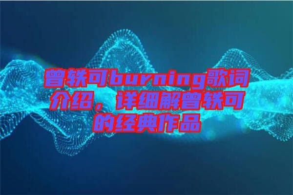 曾軼可burning歌詞介紹，詳細(xì)解曾軼可的經(jīng)典作品