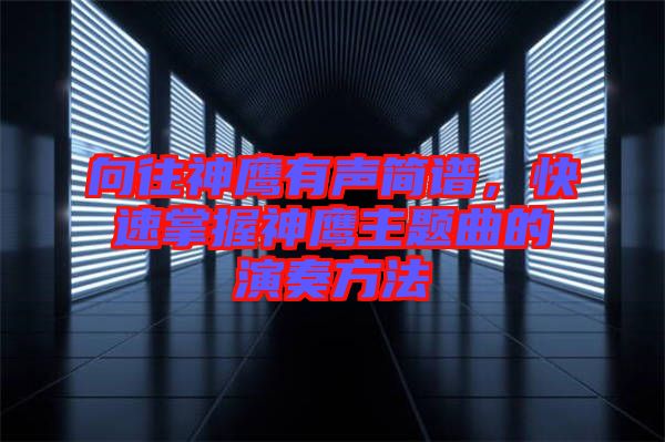 向往神鷹有聲簡(jiǎn)譜，快速掌握神鷹主題曲的演奏方法