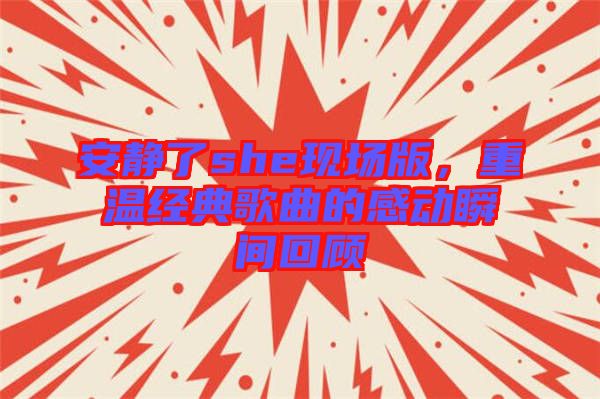 安靜了she現(xiàn)場版，重溫經(jīng)典歌曲的感動(dòng)瞬間回顧