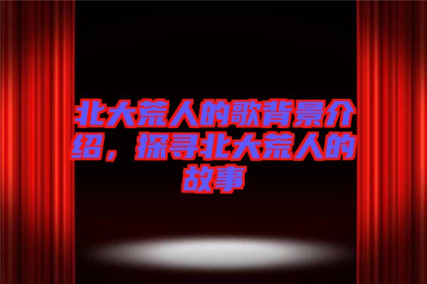 北大荒人的歌背景介紹，探尋北大荒人的故事