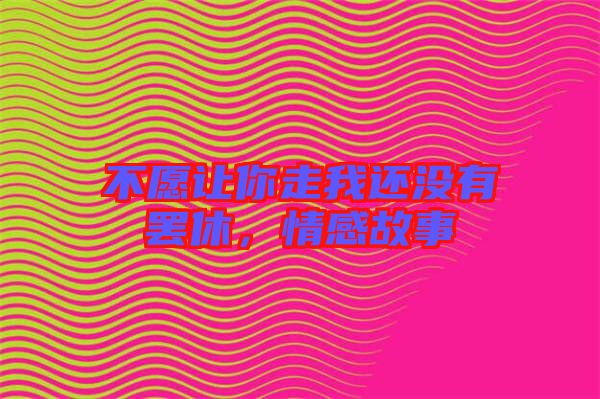 不愿讓你走我還沒(méi)有罷休，情感故事