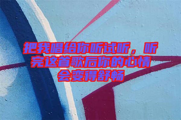 把我唱給你聽試聽，聽完這首歌后你的心情會變得舒暢
