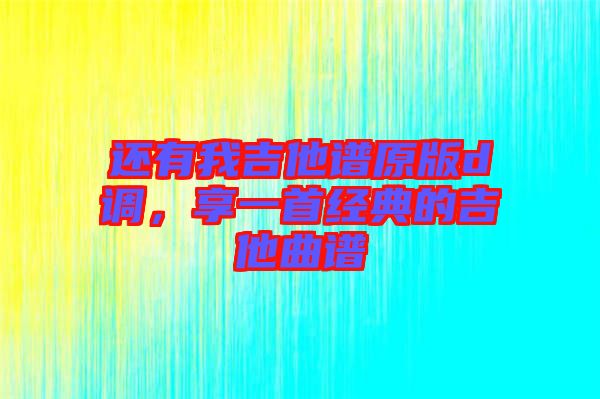 還有我吉他譜原版d調，享一首經典的吉他曲譜