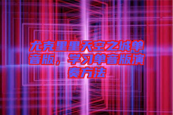 尤克里里天空之城單音版，學(xué)習(xí)單音版演奏方法