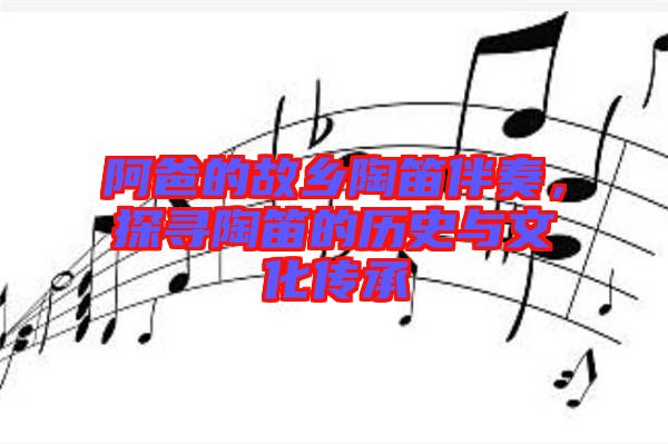 阿爸的故鄉(xiāng)陶笛伴奏，探尋陶笛的歷史與文化傳承