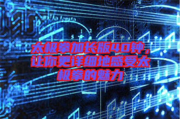 太極拳加長版40鐘，讓你更詳細(xì)地感受太極拳的魅力