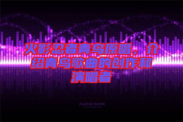 火影忍者青鳥原唱，介紹青鳥歌曲的創(chuàng)作和演唱者