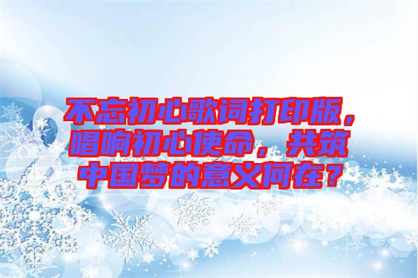 不忘初心歌詞打印版，唱響初心使命，共筑中國(guó)夢(mèng)的意義何在？