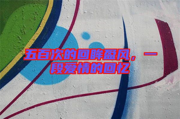五百次的回眸盈風(fēng)，一段愛情的回憶
