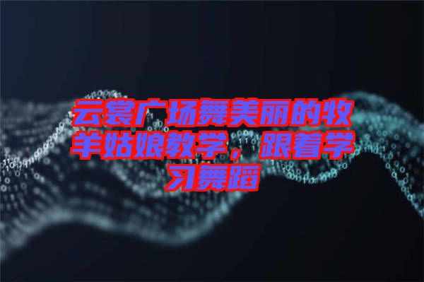 云裳廣場舞美麗的牧羊姑娘教學(xué)，跟著學(xué)習(xí)舞蹈