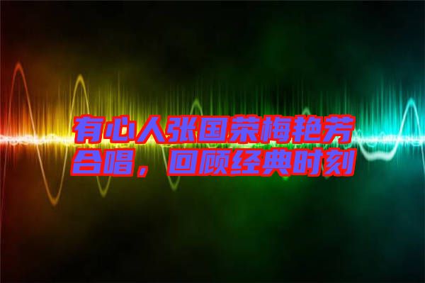 有心人張國榮梅艷芳合唱，回顧經(jīng)典時(shí)刻