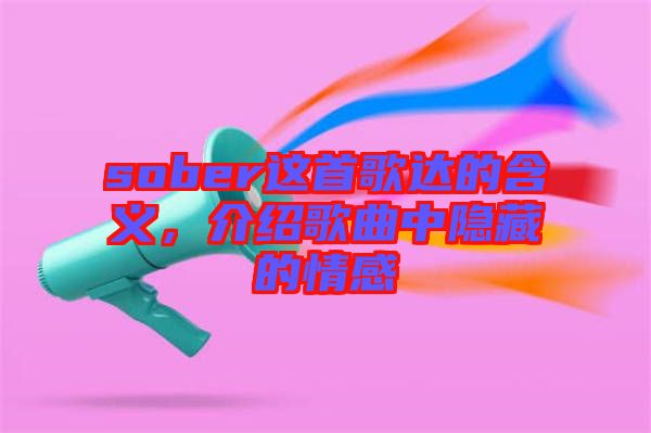 sober這首歌達(dá)的含義，介紹歌曲中隱藏的情感