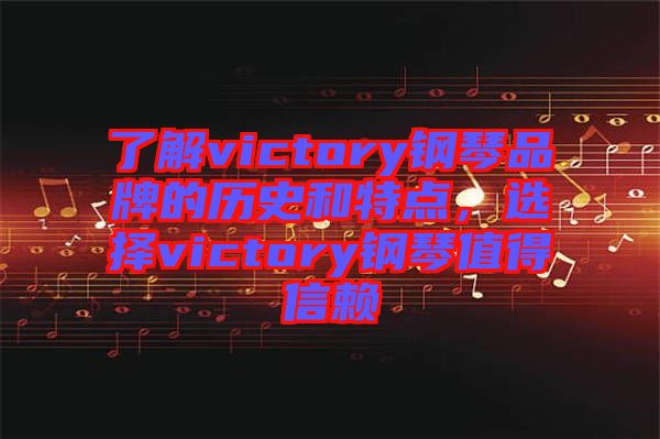了解victory鋼琴品牌的歷史和特點(diǎn)，選擇victory鋼琴值得信賴