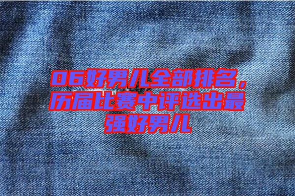 06好男兒全部排名，歷屆比賽中評選出最強好男兒